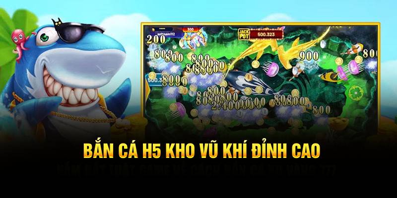 Bắn cá H5 kho vũ khí đỉnh cao