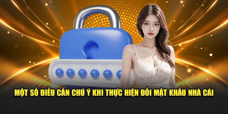 Một số điều cần chú ý khi thực hiện đổi mật khẩu nhà cái